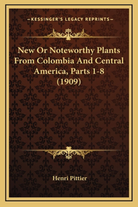 New Or Noteworthy Plants From Colombia And Central America, Parts 1-8 (1909)