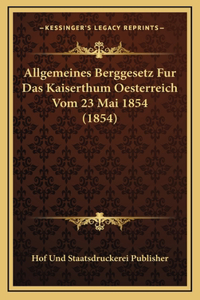 Allgemeines Berggesetz Fur Das Kaiserthum Oesterreich Vom 23 Mai 1854 (1854)