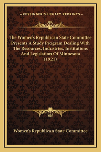 The Women's Republican State Committee Presents A Study Program Dealing With The Resources, Industries, Institutions And Legislation Of Minnesota (1921)