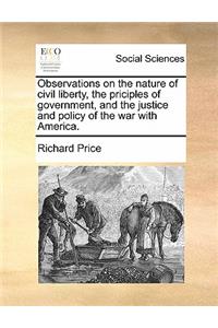 Observations on the nature of civil liberty, the priciples of government, and the justice and policy of the war with America.