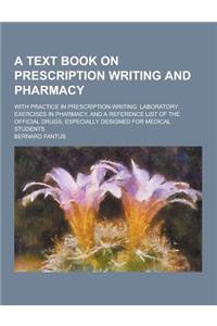 A Text Book on Prescription Writing and Pharmacy; With Practice in Prescription-Writing, Laboratory Exercises in Pharmacy, and a Reference List of T