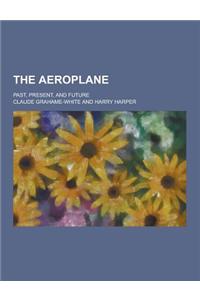 The Aeroplane; Past, Present, and Future