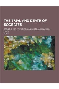 The Trial and Death of Socrates; Being the Euthyphron, Apology, Crito and Phaedo of Plato