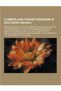 Cumberland Presbyterianism in Southern Indiana; Being a History of Indiana Presbytery and an Account of the Proceedings of Its Fiftieth Anniversary He