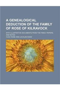 A Genealogical Deduction of the Family of Rose of Kilravock; With Illustrative Documents from the Family Papers, and Notes