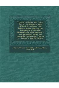 Travels in Upper and Lower Egypt, in Company with Several Divisions of the French Army, During the Campaigns of General Bonaparte in That Country: And