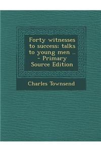 Forty Witnesses to Success; Talks to Young Men ..