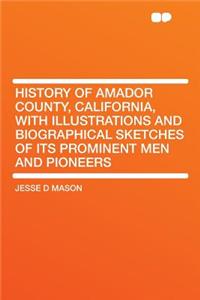 History of Amador County, California, with Illustrations and Biographical Sketches of Its Prominent Men and Pioneers