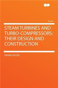 Steam Turbines and Turbo-Compressors: Their Design and Construction