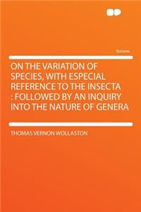 On the Variation of Species, with Especial Reference to the Insecta: Followed by an Inquiry Into the Nature of Genera