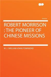 Robert Morrison: The Pioneer of Chinese Missions