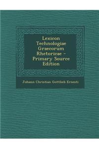 Lexicon Technologiae Graecorum Rhetoricae - Primary Source Edition