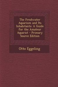 The Freshwater Aquarium and Its Inhabitants: A Guide for the Amateur Aquarist