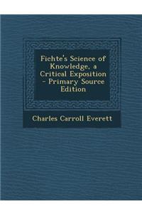 Fichte's Science of Knowledge, a Critical Exposition