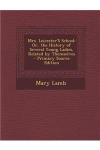 Mrs. Leicester's School: Or, the History of Several Young Ladies, Related by Themselves - Primary Source Edition