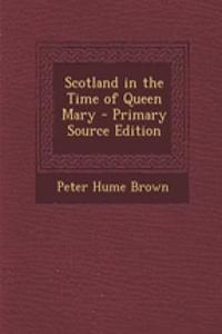 Scotland in the Time of Queen Mary - Primary Source Edition