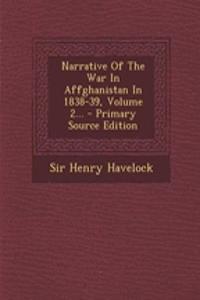 Narrative of the War in Affghanistan in 1838-39, Volume 2...
