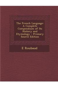 The French Language: A Complete Compendium of Its History and Etymology