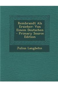 Rembrandt ALS Erzieher: Von Einem Deutschen - Primary Source Edition