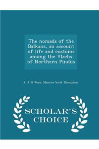 The Nomads of the Balkans, an Account of Life and Customs Among the Vlachs of Northern Pindus - Scholar's Choice Edition