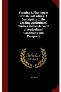 Farming & Planting in British East Africa. A Description of the Leading Agricultural Centres and an Account of Agricultural Conditions and Prospects