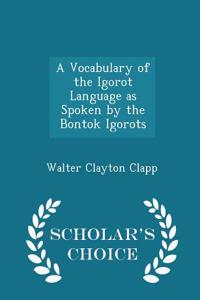 Vocabulary of the Igorot Language as Spoken by the Bontok Igorots - Scholar's Choice Edition