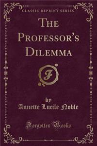The Professor's Dilemma (Classic Reprint)