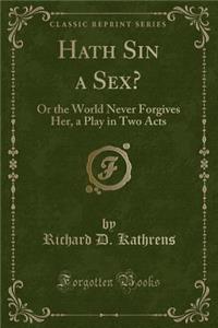 Hath Sin a Sex?: Or the World Never Forgives Her, a Play in Two Acts (Classic Reprint)