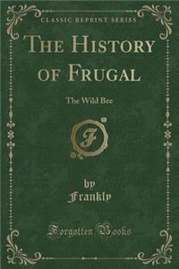 The History of Frugal: The Wild Bee (Classic Reprint): The Wild Bee (Classic Reprint)