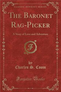 The Baronet Rag-Picker: A Story of Love and Adventure (Classic Reprint)