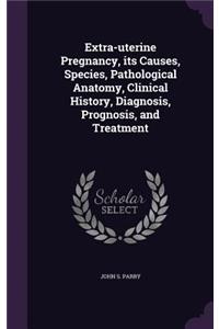Extra-uterine Pregnancy, its Causes, Species, Pathological Anatomy, Clinical History, Diagnosis, Prognosis, and Treatment
