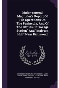 Major-general Magruder's Report Of His Operations On The Peninsula, And Of The Battles Of savage Station And malvern Hill, Near Richmond