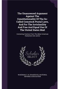 Unanswered Argument Against The Constitutionality Of The So- Called Comstock Postal Laws, And For The Inviolanility And Free And Equal Use Of The United States Mail