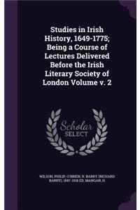 Studies in Irish History, 1649-1775; Being a Course of Lectures Delivered Before the Irish Literary Society of London Volume v. 2