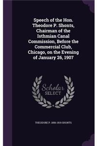 Speech of the Hon. Theodore P. Shonts, Chairman of the Isthmian Canal Commission, Before the Commercial Club, Chicago, on the Evening of January 26, 1907