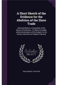 Short Sketch of the Evidence for the Abolition of the Slave Trade