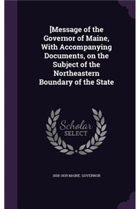 [Message of the Governor of Maine, With Accompanying Documents, on the Subject of the Northeastern Boundary of the State