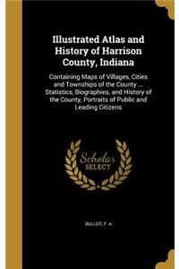 Illustrated Atlas and History of Harrison County, Indiana: Containing Maps of Villages, Cities and Townships of the County ... Statistics, Biographies, and History of the County, Portraits of Public and Lead