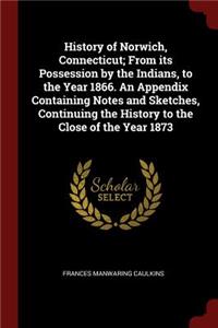 History of Norwich, Connecticut; From Its Possession by the Indians, to the Year 1866. an Appendix Containing Notes and Sketches, Continuing the History to the Close of the Year 1873
