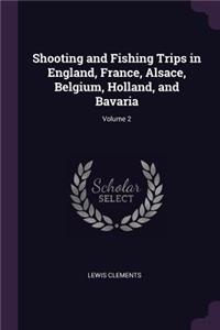 Shooting and Fishing Trips in England, France, Alsace, Belgium, Holland, and Bavaria; Volume 2