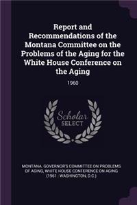 Report and Recommendations of the Montana Committee on the Problems of the Aging for the White House Conference on the Aging