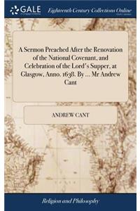 A Sermon Preached After the Renovation of the National Covenant, and Celebration of the Lord's Supper, at Glasgow, Anno. 1638. By ... Mr Andrew Cant