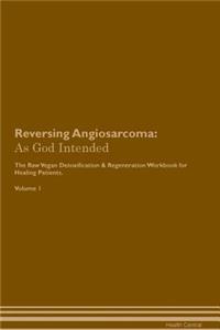 Reversing Angiosarcoma: As God Intended the Raw Vegan Plant-Based Detoxification & Regeneration Workbook for Healing Patients. Volume 1