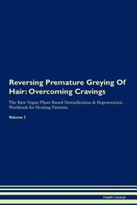 Reversing Premature Greying of Hair: Overcoming Cravings the Raw Vegan Plant-Based Detoxification & Regeneration Workbook for Healing Patients.Volume 3