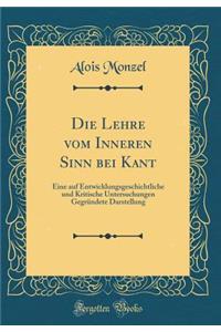 Die Lehre Vom Inneren Sinn Bei Kant: Eine Auf Entwicklungsgeschichtliche Und Kritische Untersuchungen GegrÃ¼ndete Darstellung (Classic Reprint)
