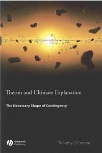 Theism and Ultimate Explanation - The Necessary Shape of Contingency