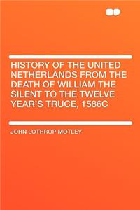 History of the United Netherlands from the Death of William the Silent to the Twelve Year's Truce, 1586c