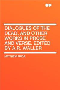 Dialogues of the Dead, and Other Works in Prose and Verse. Edited by A.R. Waller