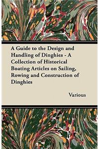 Guide to the Design and Handling of Dinghies - A Collection of Historical Boating Articles on Sailing, Rowing and Construction of Dinghies