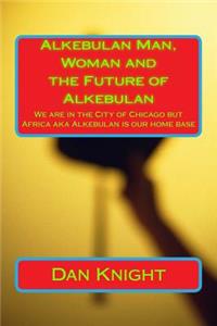 Alkebulan Man, Woman and the Future of Alkebulan: We Are in the City of Chicago But Africa Aka Alkebulan Is Our Home Base